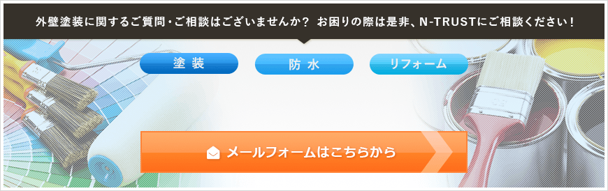 株式会社N-TRUST 外壁塗装に関するご質問・ご相談はございませんか？ お困りの際は是非、N-TRUSTにご相談ください！ 塗装、防水、リフォーム 電話番号072-256-4371　メールフォームはこちらから